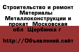 Строительство и ремонт Материалы - Металлоконструкции и прокат. Московская обл.,Щербинка г.
